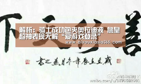 解析:骑士成功包夹奥拉迪波 詹皇超神表现无解“爱游戏登录”(图1) 爱游戏赛事