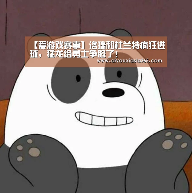 【爱游戏赛事】洛瑞和杜兰特疯狂进球,猛龙给勇士争脸了!(图1) 爱游戏赛事