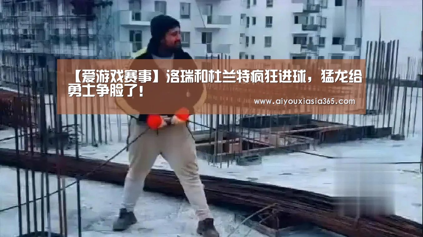 【爱游戏赛事】洛瑞和杜兰特疯狂进球,猛龙给勇士争脸了!(图4) 爱游戏体育