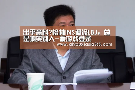 出乎意料?格林INS调侃LBJ,总是嘲笑别人-爱游戏登录(图4) 爱游戏登录