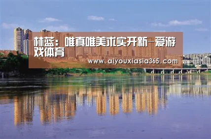 林蓝:唯真唯美求实开新-爱游戏体育(图2) 爱游戏登录