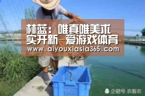 林蓝:唯真唯美求实开新-爱游戏体育(图3) 爱游戏登录