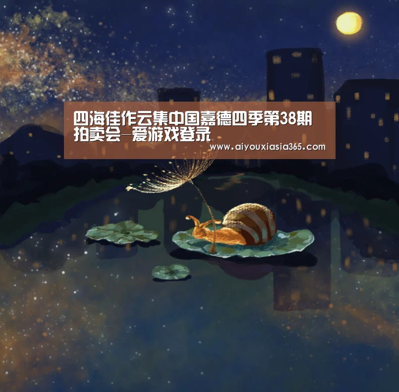 四海佳作云集中国嘉德四季第38期拍卖会-爱游戏登录(图1) 爱游戏赛事