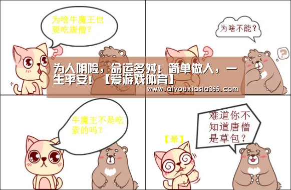 为人阴险,命运多舛!简单做人,一生平安!【爱游戏体育】(图1) 爱游戏登录