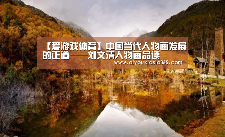 【爱游戏体育】中国当代人物画发展的正道——刘文清人物画品读(图1) 爱游戏体育